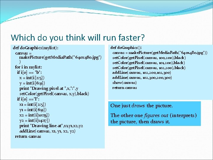 Which do you think will run faster? def do. Graphics(mylist): canvas = make. Picture(get.