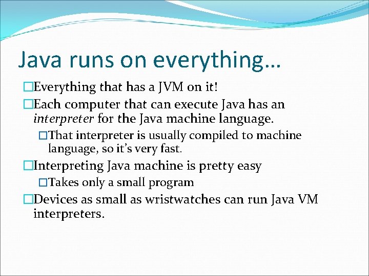 Java runs on everything… �Everything that has a JVM on it! �Each computer that
