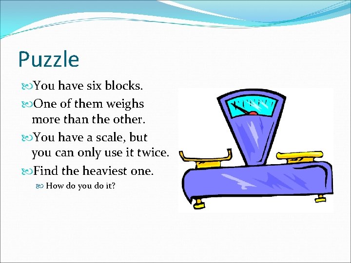 Puzzle You have six blocks. One of them weighs more than the other. You
