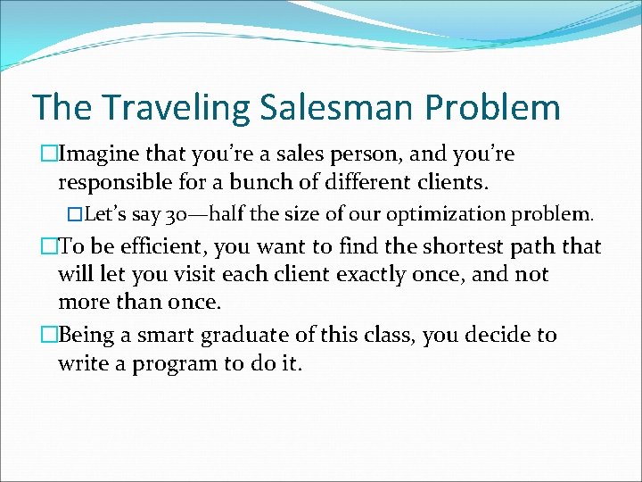 The Traveling Salesman Problem �Imagine that you’re a sales person, and you’re responsible for