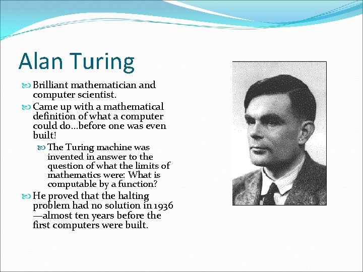 Alan Turing Brilliant mathematician and computer scientist. Came up with a mathematical definition of