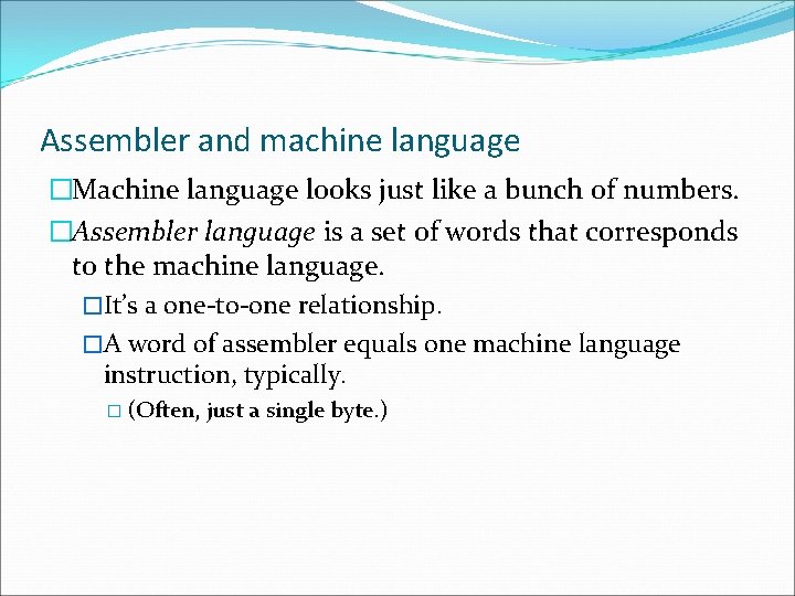 Assembler and machine language �Machine language looks just like a bunch of numbers. �Assembler