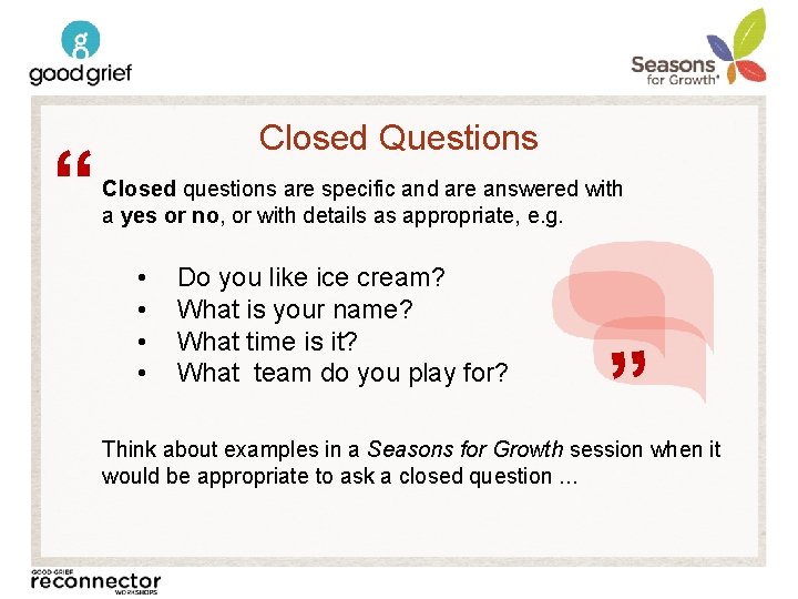 Closed questions are specific and are answered with a yes or no, or with