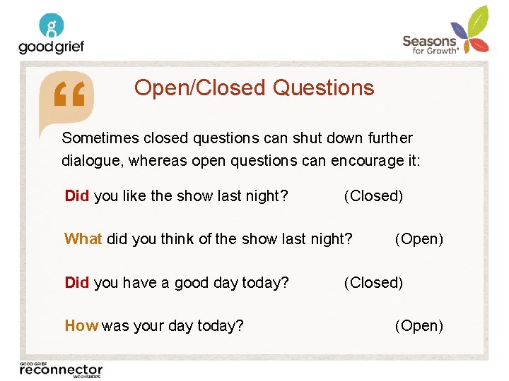 “ Open/Closed Questions Sometimes closed questions can shut down further dialogue, whereas open questions