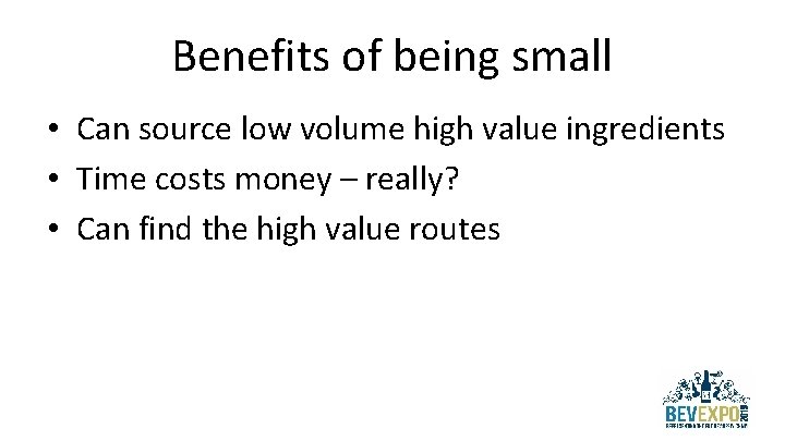 Benefits of being small • Can source low volume high value ingredients • Time