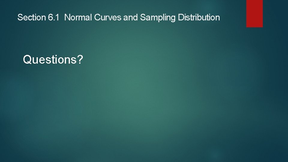 Section 6. 1 Normal Curves and Sampling Distribution Questions? Section 6. 1 Normal Curves and Sampling Distribution Questions?