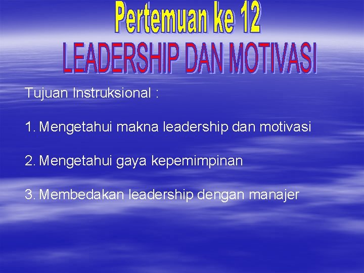 Tujuan Instruksional : 1. Mengetahui makna leadership dan motivasi 2. Mengetahui gaya kepemimpinan 3.