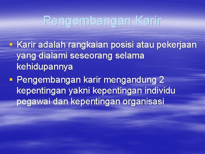 Pengembangan Karir § Karir adalah rangkaian posisi atau pekerjaan yang dialami seseorang selama kehidupannya