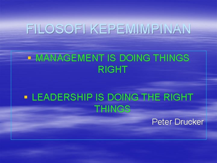 FILOSOFI KEPEMIMPINAN § MANAGEMENT IS DOING THINGS RIGHT § LEADERSHIP IS DOING THE RIGHT