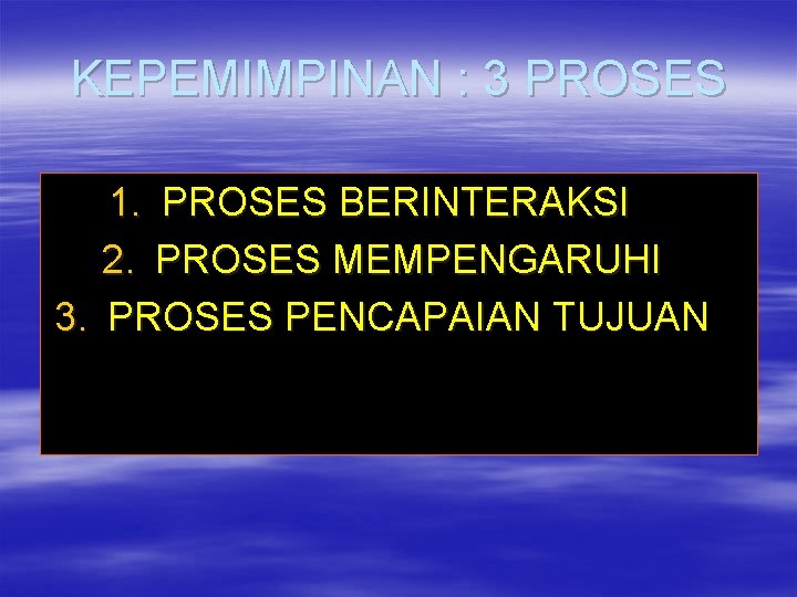 KEPEMIMPINAN : 3 PROSES 1. PROSES BERINTERAKSI 2. PROSES MEMPENGARUHI 3. PROSES PENCAPAIAN TUJUAN