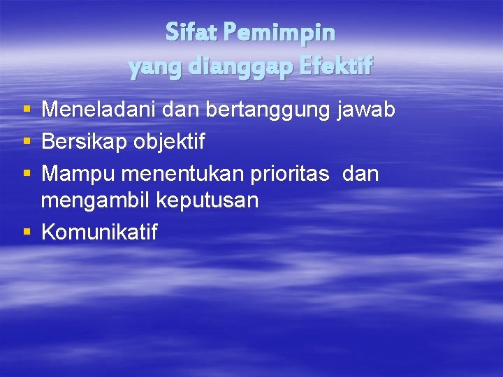 Sifat Pemimpin yang dianggap Efektif § § § Meneladani dan bertanggung jawab Bersikap objektif