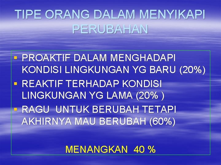 TIPE ORANG DALAM MENYIKAPI PERUBAHAN § PROAKTIF DALAM MENGHADAPI KONDISI LINGKUNGAN YG BARU (20%)