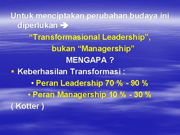 Untuk menciptakan perubahan budaya ini diperlukan “Transformasional Leadership”, bukan “Managership” MENGAPA ? § Keberhasilan