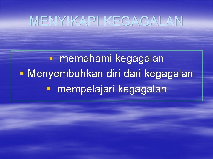 MENYIKAPI KEGAGALAN § memahami kegagalan § Menyembuhkan diri dari kegagalan § mempelajari kegagalan 