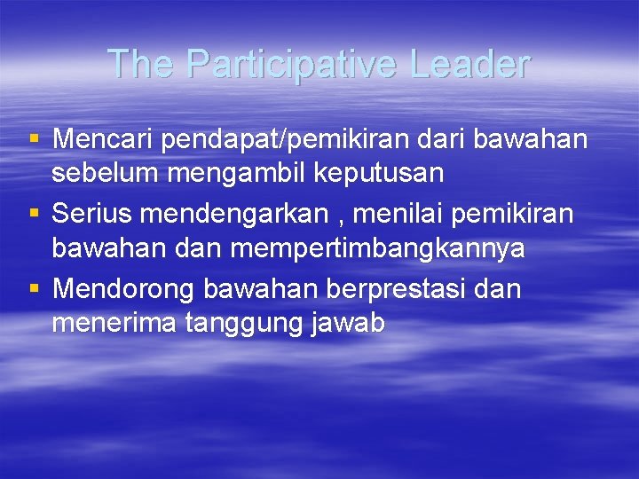 The Participative Leader § Mencari pendapat/pemikiran dari bawahan sebelum mengambil keputusan § Serius mendengarkan