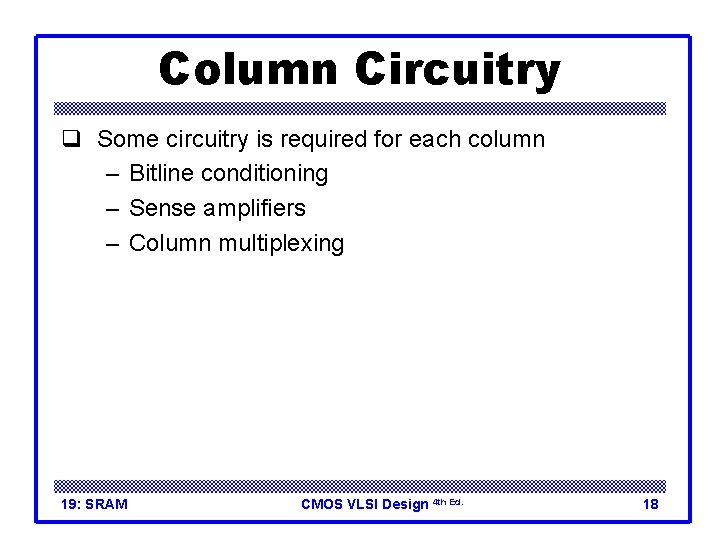 Column Circuitry q Some circuitry is required for each column – Bitline conditioning –