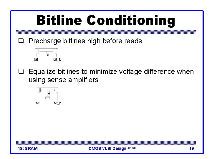 Bitline Conditioning q Precharge bitlines high before reads q Equalize bitlines to minimize voltage