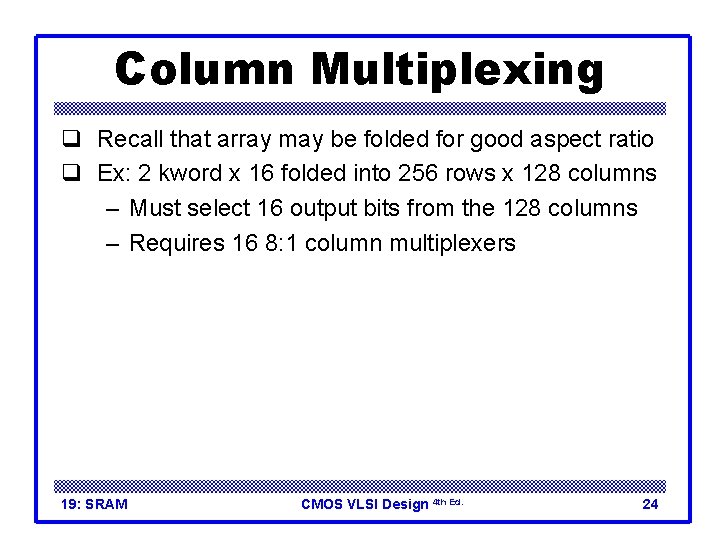 Column Multiplexing q Recall that array may be folded for good aspect ratio q