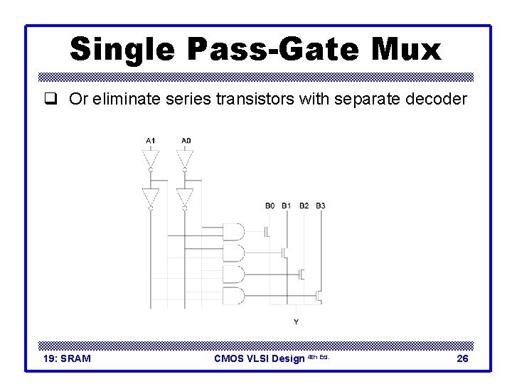 Single Pass-Gate Mux q Or eliminate series transistors with separate decoder 19: SRAM CMOS