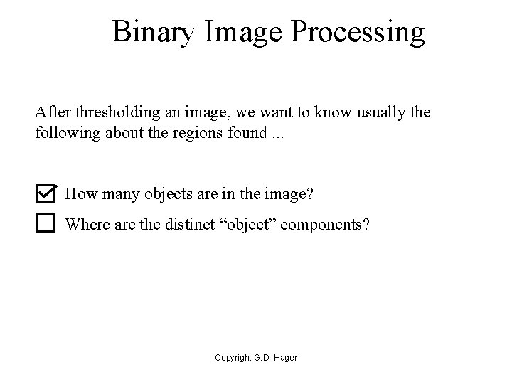Binary Image Processing After thresholding an image, we want to know usually the following