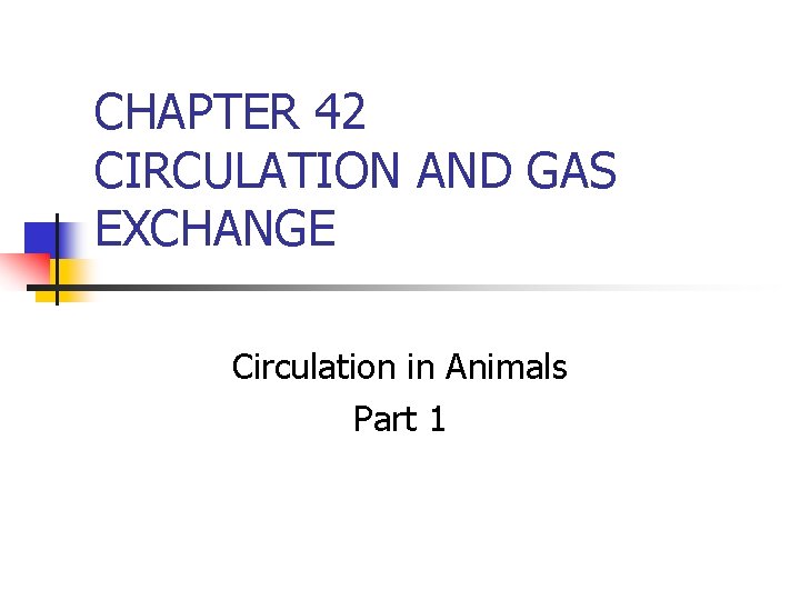 CHAPTER 42 CIRCULATION AND GAS EXCHANGE Circulation in Animals Part 1 