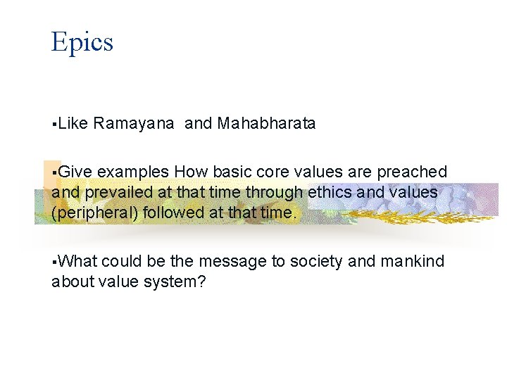 Epics §Like Ramayana and Mahabharata §Give examples How basic core values are preached and
