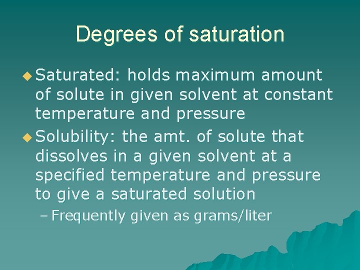 Degrees of saturation u Saturated: holds maximum amount of solute in given solvent at