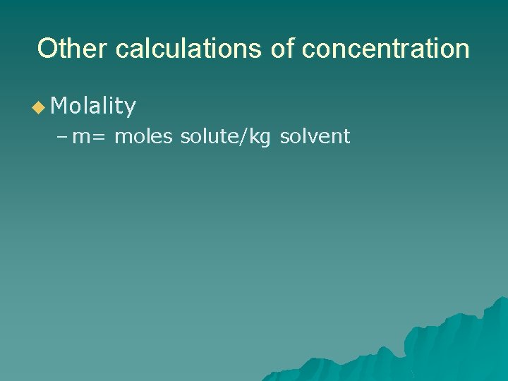 Other calculations of concentration u Molality – m= moles solute/kg solvent 