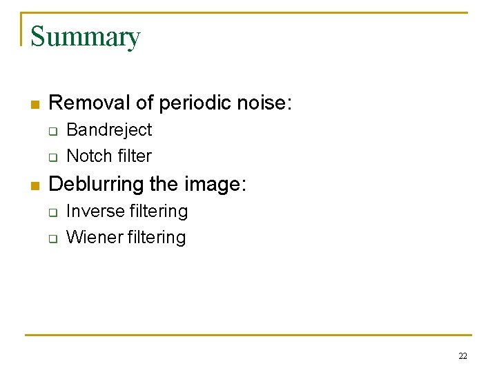 Summary n Removal of periodic noise: q q n Bandreject Notch filter Deblurring the