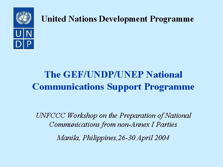 United Nations Development Programme The GEF/UNDP/UNEP National Communications Support Programme UNFCCC Workshop on the