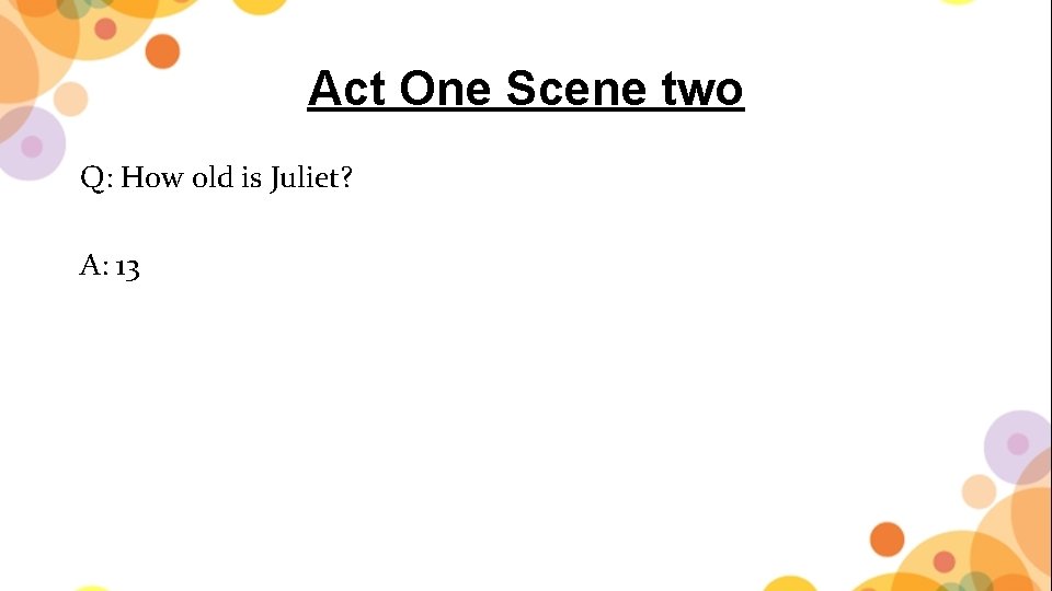 Act One Scene two Q: How old is Juliet? A: 13 