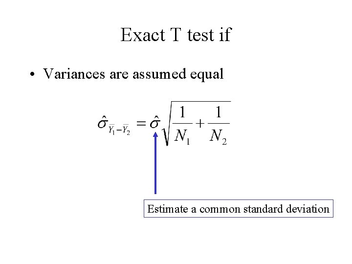 Exact T test if • Variances are assumed equal Estimate a common standard deviation
