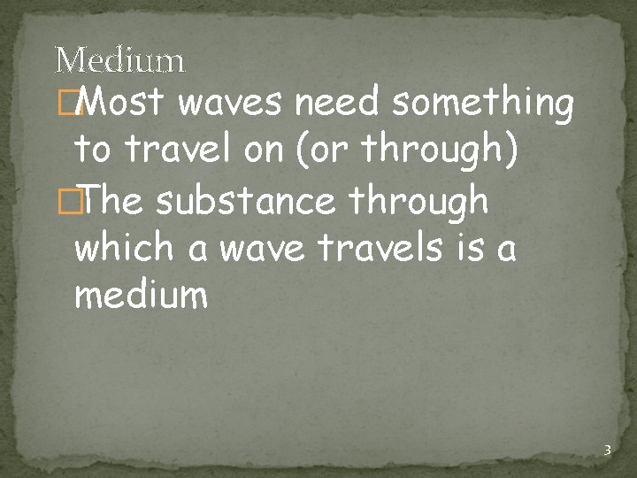 Medium �Most waves need something to travel on (or through) �The substance through which