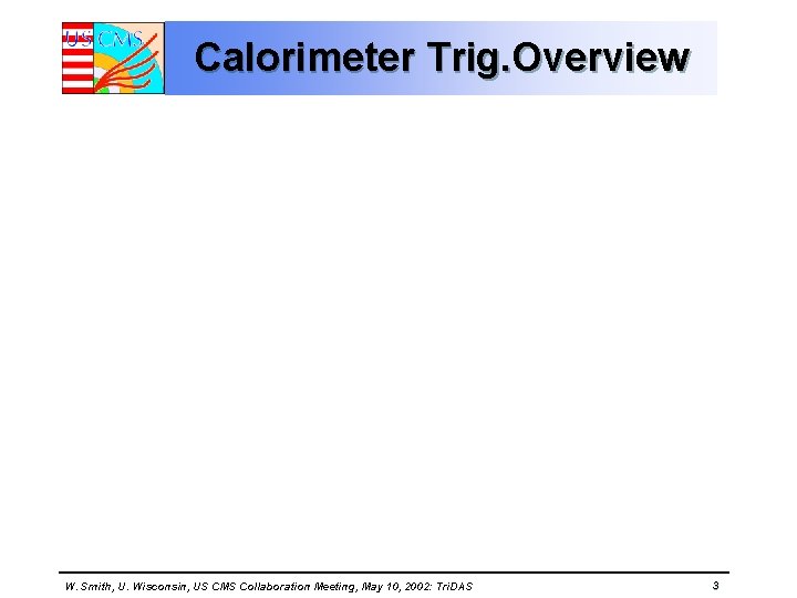 Calorimeter Trig. Overview W. Smith, U. Wisconsin, US CMS Collaboration Meeting, May 10, 2002: