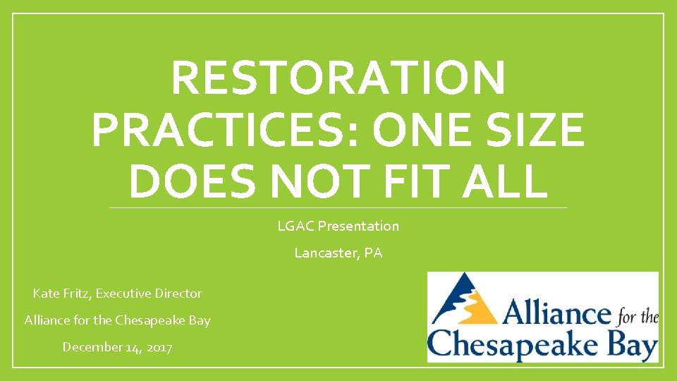 RESTORATION PRACTICES: ONE SIZE DOES NOT FIT ALL LGAC Presentation Lancaster, PA Kate Fritz,