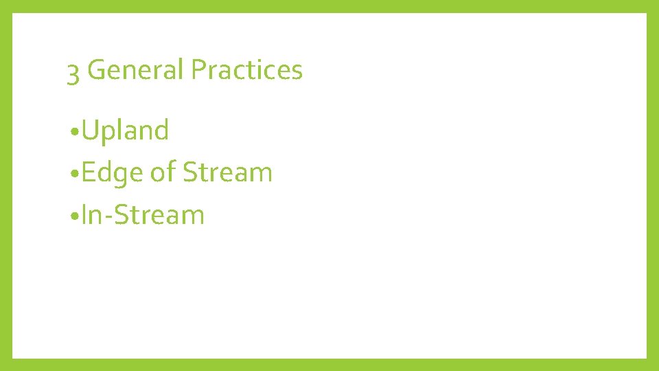 3 General Practices • Upland • Edge of Stream • In-Stream 