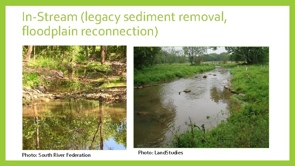 In-Stream (legacy sediment removal, floodplain reconnection) Photo: South River Federation Photo: Land. Studies 