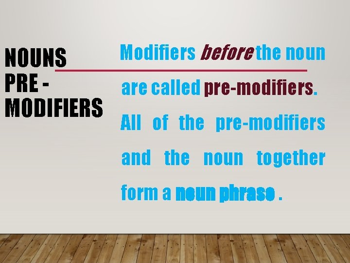 Modifiers before the noun NOUNS PRE are called pre-modifiers. MODIFIERS All of the pre-modifiers