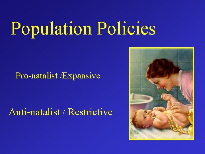 Population Policies Pro-natalist /Expansive Anti-natalist / Restrictive 