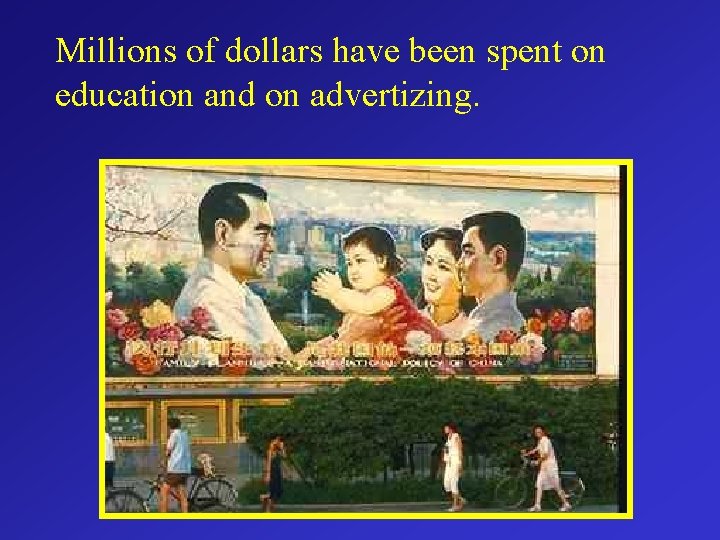 Millions of dollars have been spent on education and on advertizing. 