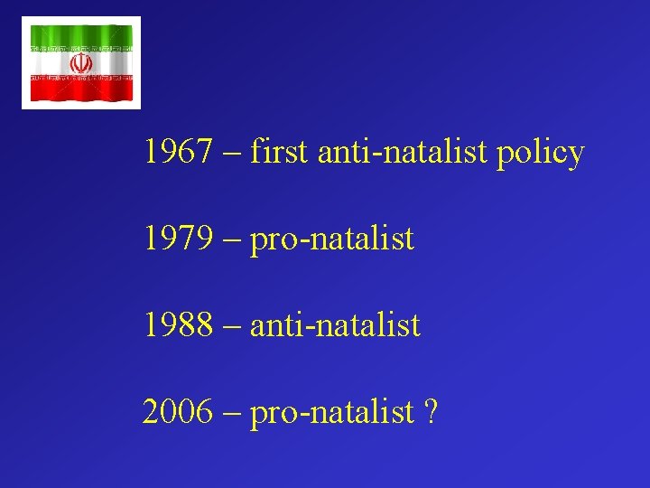 1967 – first anti-natalist policy 1979 – pro-natalist 1988 – anti-natalist 2006 – pro-natalist