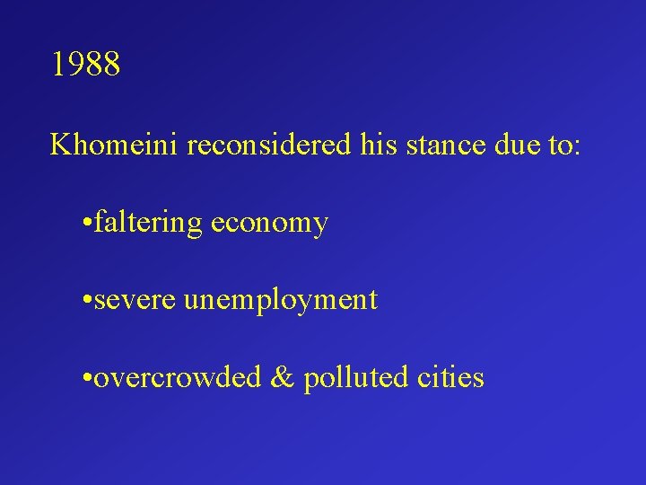 1988 Khomeini reconsidered his stance due to: • faltering economy • severe unemployment •