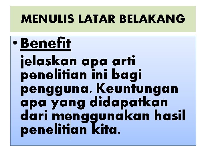 MENULIS LATAR BELAKANG • Benefit jelaskan apa arti penelitian ini bagi pengguna. Keuntungan apa