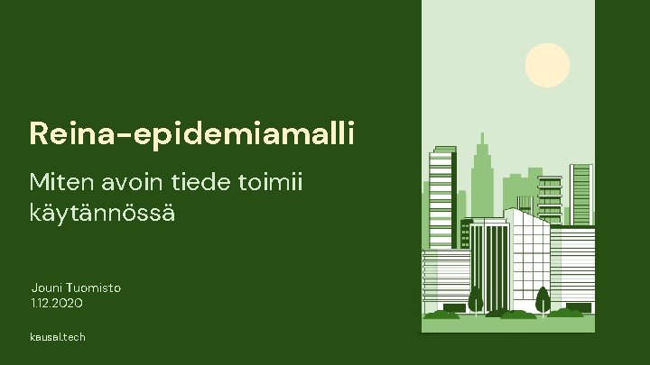 Reina-epidemiamalli Miten avoin tiede toimii käytännössä Jouni Tuomisto 1. 12. 2020 kausal. tech Reina-epidemiamalli Miten avoin tiede toimii käytännössä Jouni Tuomisto 1. 12. 2020 kausal. tech
