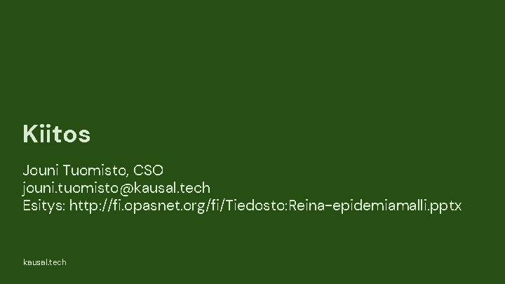 Kiitos Jouni Tuomisto, CSO jouni. tuomisto@kausal. tech Esitys: http: //fi. opasnet. org/fi/Tiedosto: Reina-epidemiamalli. pptx Kiitos Jouni Tuomisto, CSO jouni. tuomisto@kausal. tech Esitys: http: //fi. opasnet. org/fi/Tiedosto: Reina-epidemiamalli. pptx