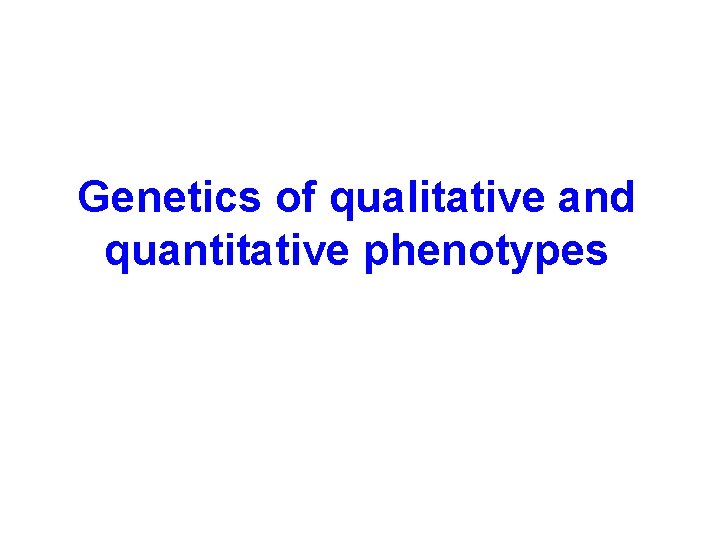 Genetics of qualitative and quantitative phenotypes 