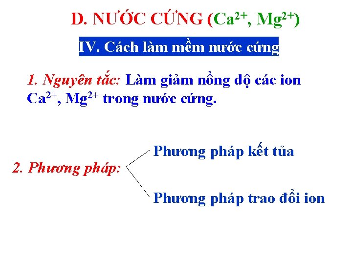 D. NƯỚC CỨNG (Ca 2+, Mg 2+) IV. Cách làm mềm nước cứng 1.