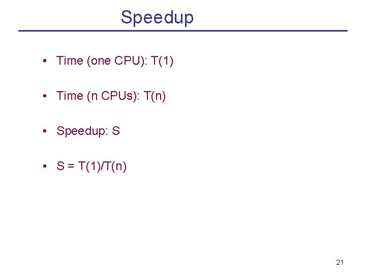 Speedup • Time (one CPU): T(1) • Time (n CPUs): T(n) • Speedup: S