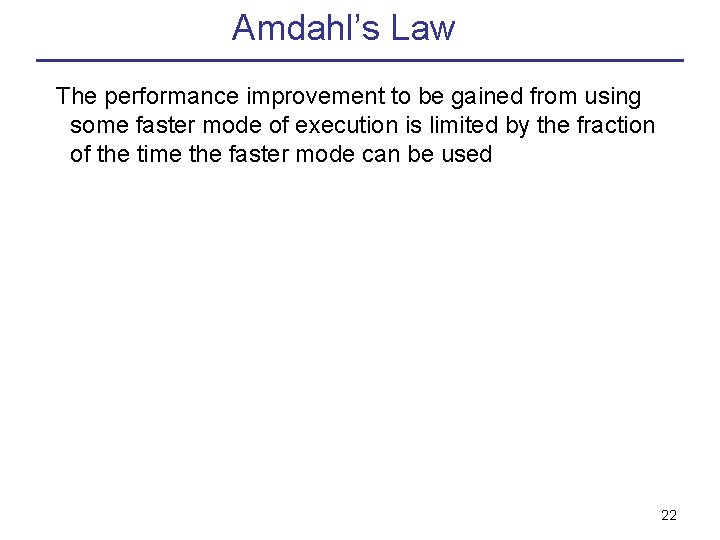 Amdahl’s Law The performance improvement to be gained from using some faster mode of