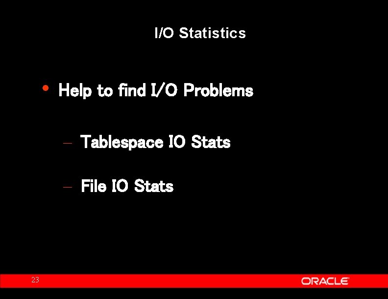 I/O Statistics • Help to find I/O Problems – Tablespace IO Stats – File